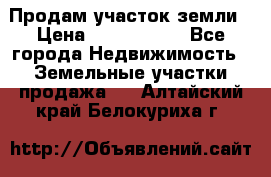 Продам участок земли › Цена ­ 2 700 000 - Все города Недвижимость » Земельные участки продажа   . Алтайский край,Белокуриха г.